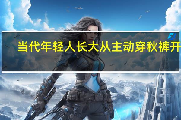 当代年轻人长大 从主动穿秋裤开始