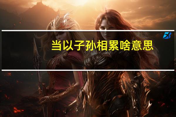 当以子孙相累啥意思