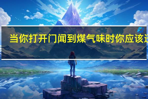 当你打开门闻到煤气味时你应该迅速()以防止火灾