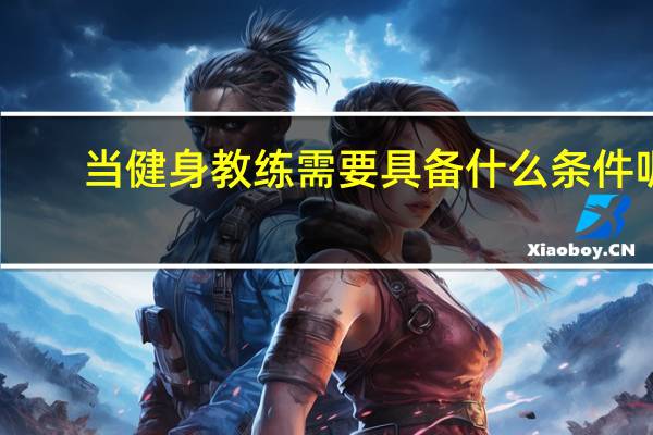 当健身教练需要具备什么条件呢