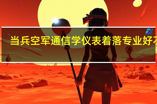 当兵空军通信学仪表着落专业好不好
