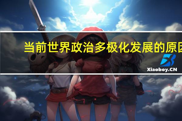 当前世界政治多极化发展的原因（当前世界政治多极化发展的原因是什么）