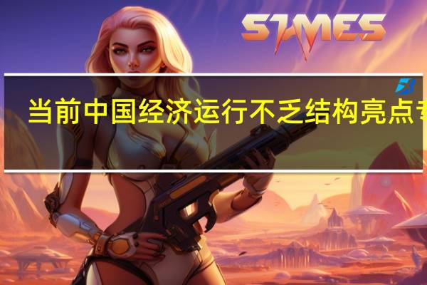 当前中国经济运行不乏结构亮点专家：从短“形”长“势”看三季度末有望企稳回升