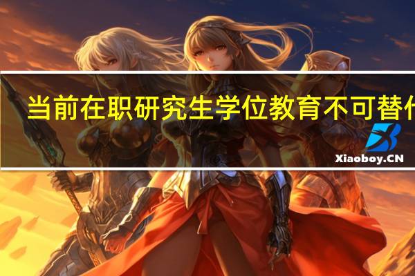 当前在职研究生学位教育不可替代吗