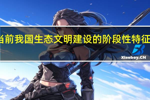 当前我国生态文明建设的阶段性特征是什么