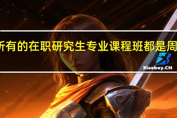 当前所有的在职研究生专业课程班都是周六日学习吗