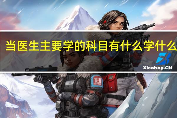 当医生主要学的科目有什么 学什么课程