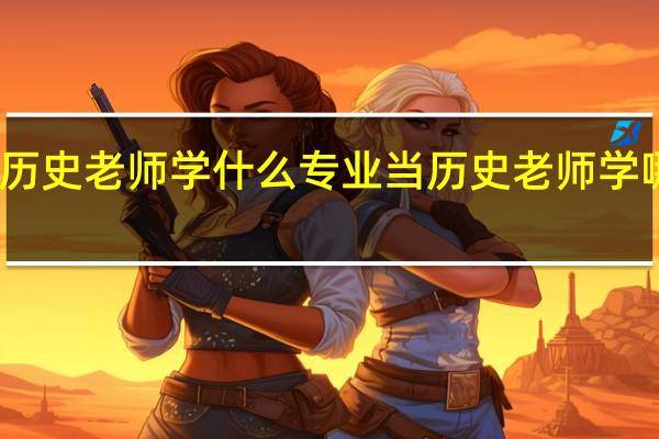 当历史老师学什么专业 当历史老师学哪个专业