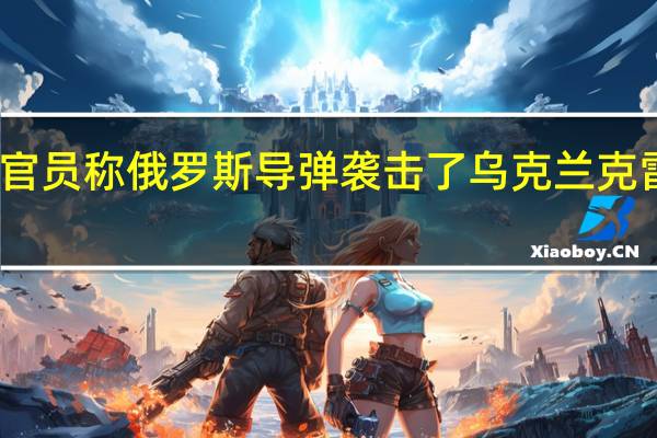 当地官员称俄罗斯导弹袭击了乌克兰克雷缅丘克市