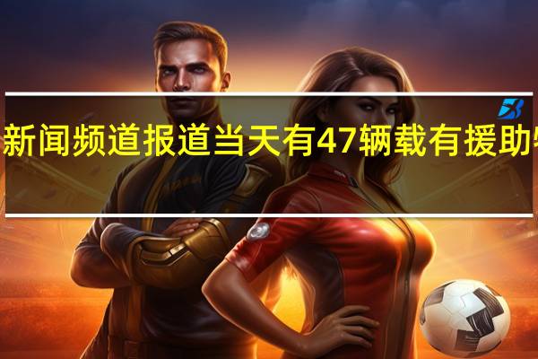 当地时间10月29日据埃及开罗新闻频道报道当天有47辆载有援助物资的卡车经拉法口岸进入加沙地带