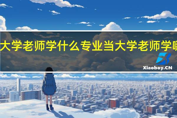 当大学老师学什么专业 当大学老师学哪些专业