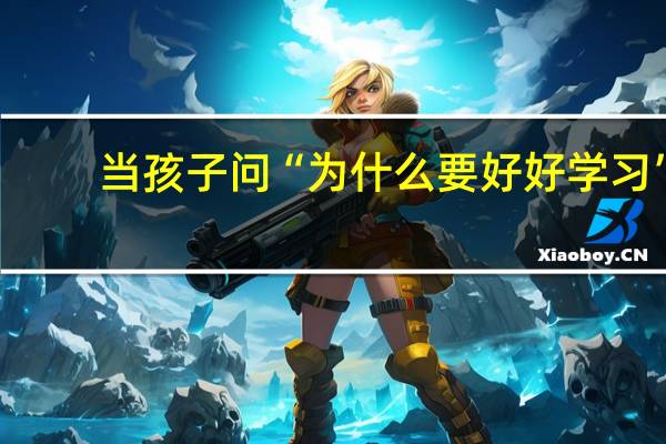 当孩子问“为什么要好好学习”，作为父母该如何回答