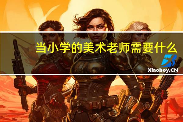 当小学的美术老师需要什么