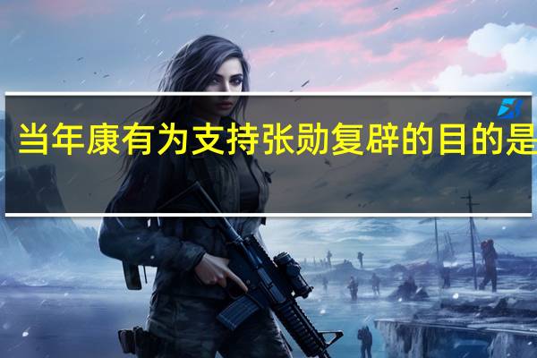 当年康有为支持张勋复辟的目的是什么