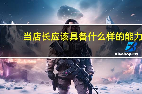 当店长应该具备什么样的能力