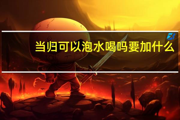 当归可以泡水喝吗要加什么（当归可以泡水喝吗）