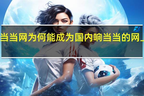 当当网为何能成为国内响当当的网上书店