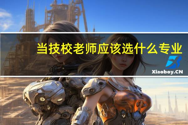 当技校老师应该选什么专业