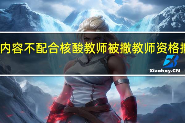 当日最新新闻内容 不配合核酸教师被撤教师资格 撤销资格意味着什么