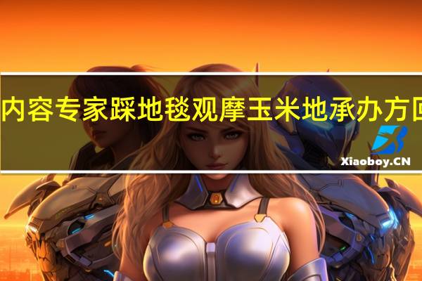 当日最新新闻内容 专家踩地毯观摩玉米地承办方回应并不是地毯来的