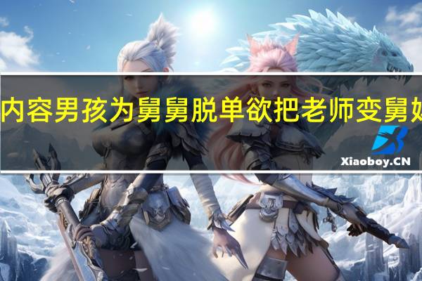 当日最新新闻内容 男孩为舅舅脱单欲把老师变舅妈 舅舅条件令人眼馋：满不满意