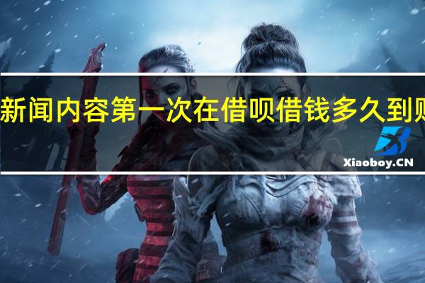 当日最新新闻内容 第一次在借呗借钱多久到账 千万不要违约