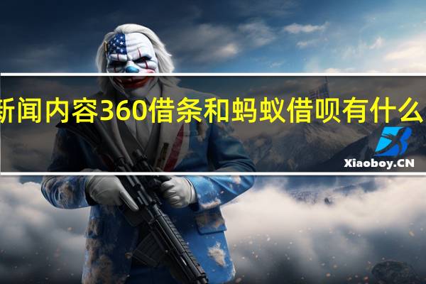 当日最新新闻内容 360借条和蚂蚁借呗有什么区别 主要有三点