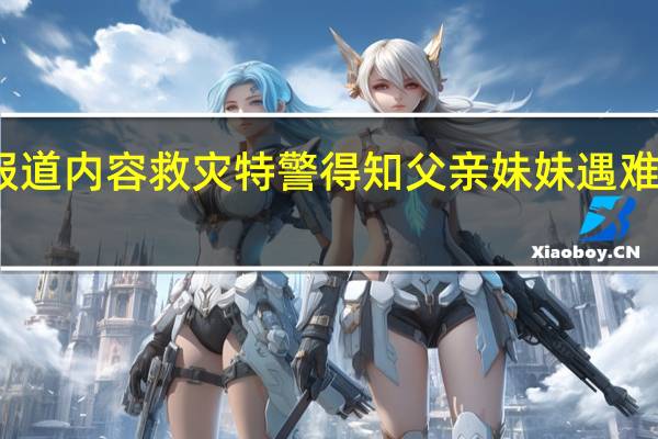 当日最新新闻报道内容 救灾特警得知父亲妹妹遇难后泪崩 最亲的人没了