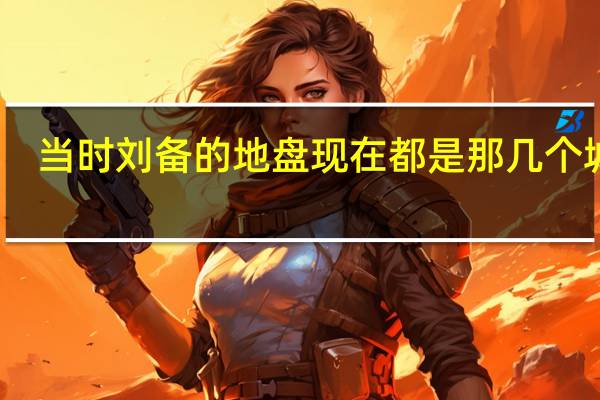 当时刘备的地盘现在都是那几个城市