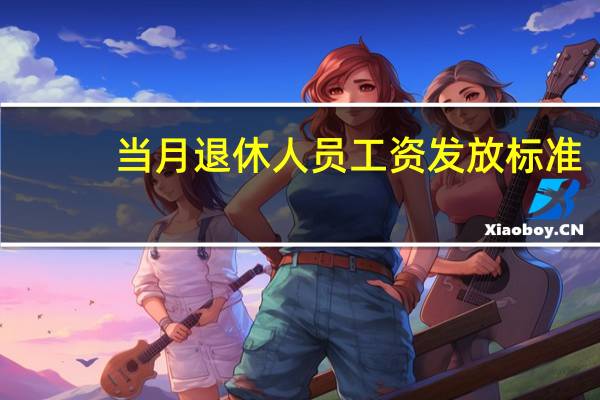 当月退休人员工资发放标准（退休当月工资发放规定）