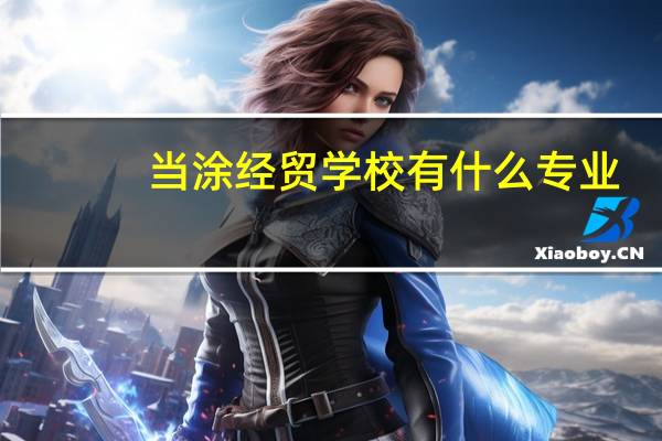 当涂经贸学校有什么专业