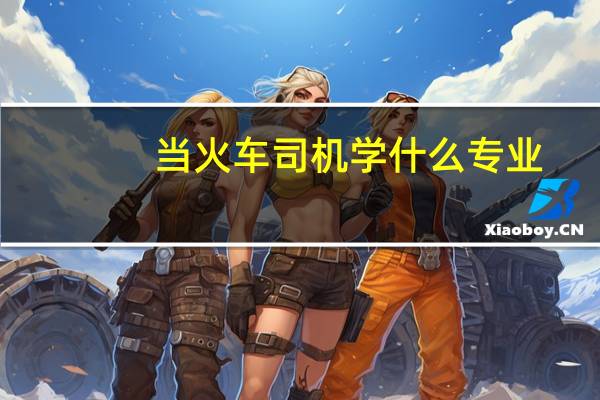 当火车司机学什么专业