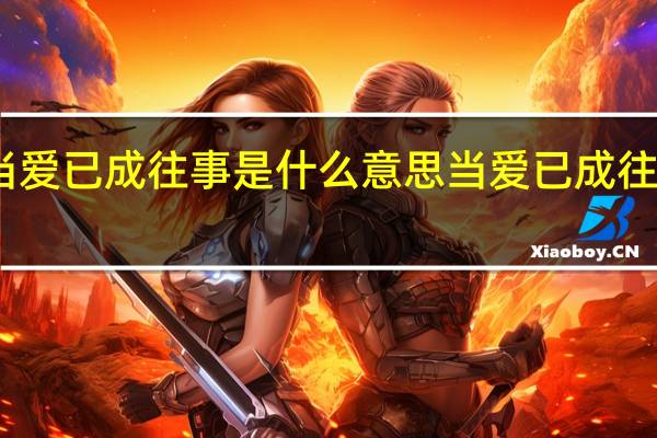 当爱已成往事是什么意思 当爱已成往事简谱