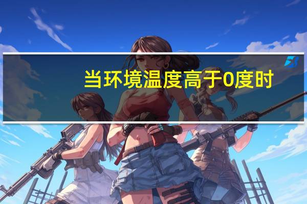 当环境温度高于0度时,冰的温度升至什么时开始融化