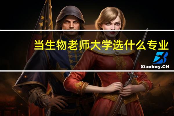 当生物老师大学选什么专业