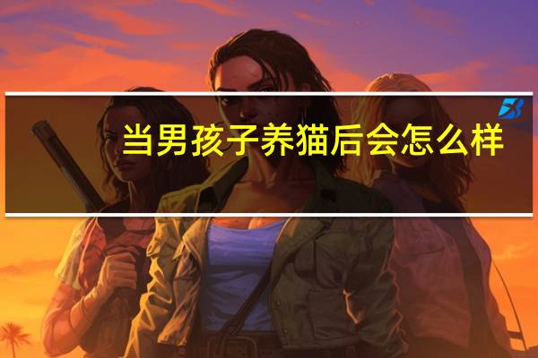 当男孩子养猫后会怎么样