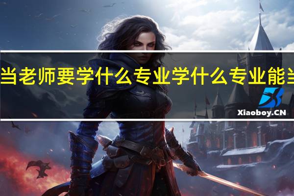 当老师要学什么专业 学什么专业能当老师