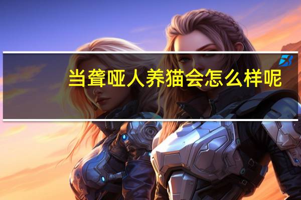 当聋哑人养猫会怎么样呢