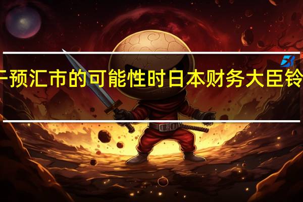 当被问及干预汇市的可能性时日本财务大臣铃木俊一拒绝置评