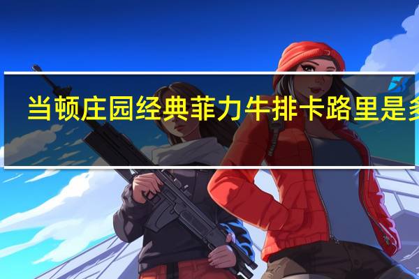 当顿庄园 经典菲力牛排卡路里是多少