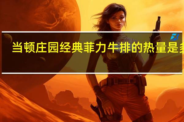 当顿庄园 经典菲力牛排的热量是多少