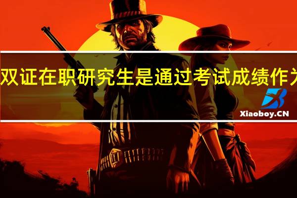 录取上双证在职研究生是通过考试成绩作为评判标准吗