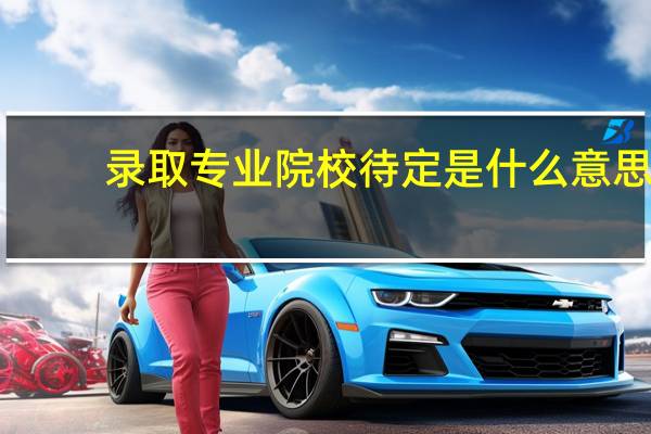 录取专业院校待定是什么意思
