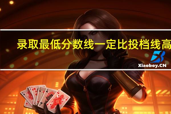 录取最低分数线一定比投档线高吗