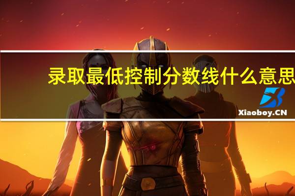 录取最低控制分数线什么意思