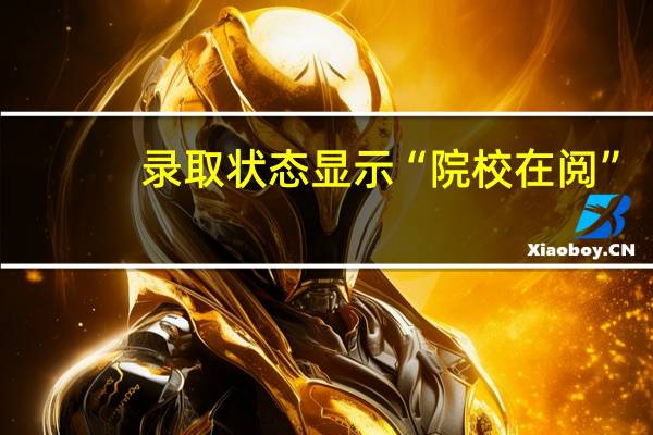 录取状态显示“院校在阅”，什么意思