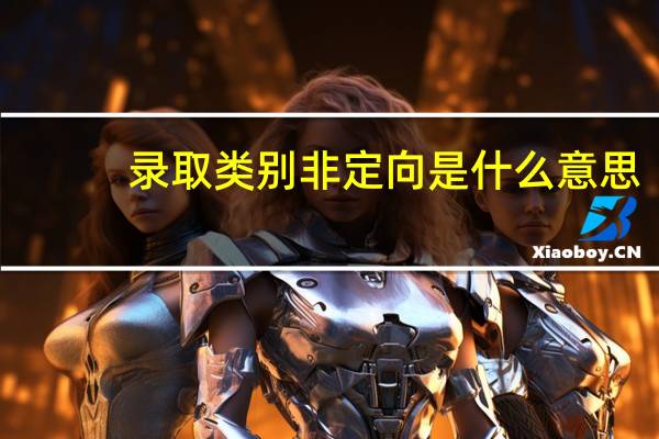 录取类别非定向是什么意思（非定向是什么意思）