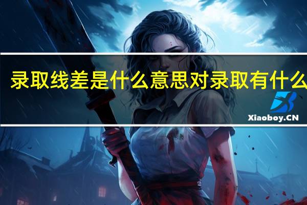 录取线差是什么意思对录取有什么影响