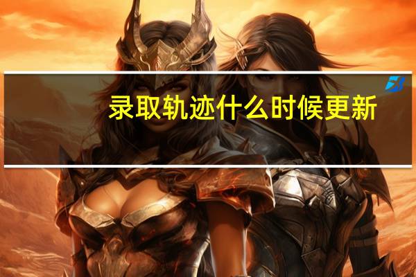 录取轨迹什么时候更新