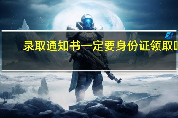 录取通知书一定要身份证领取吗